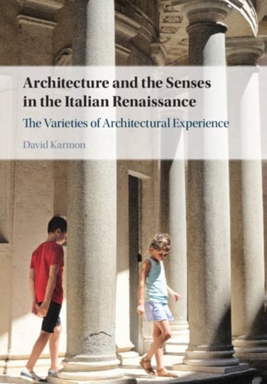 Architecture and the Senses in the Italian Renaissance: The Varieties of Architectural Experience David Karmon