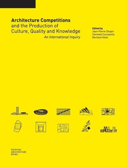 Architecture Competitions and the Production of Culture, Quality and Knowledge Potential Architecture Books Inc.