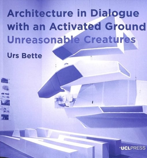 Architecture in Dialogue with an Activated Ground: Unreasonable Creatures Urs Bette