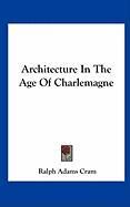 Architecture in the Age of Charlemagne Cram Ralph Adams