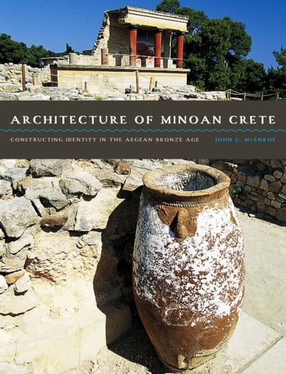 Architecture of Minoan Crete: Constructing Identity in the Aegean Bronze Age Mcenroe John C.