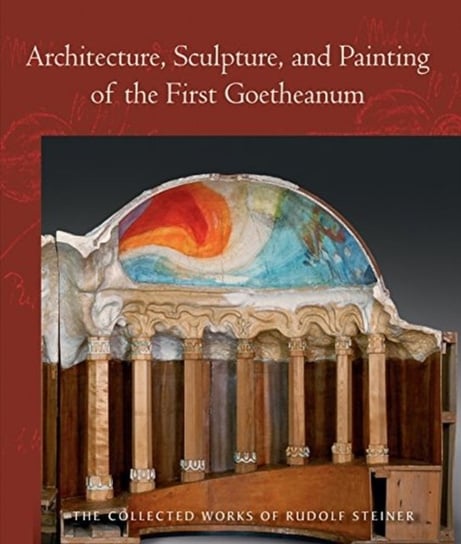 Architecture, Sculpture, and Painting of the First Goetheanum: (cw 288) Rudolf Steiner