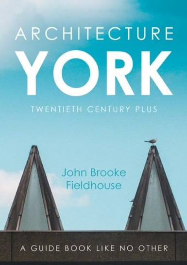 Architecture York: Twentieth Century Plus John Brooke Fieldhouse