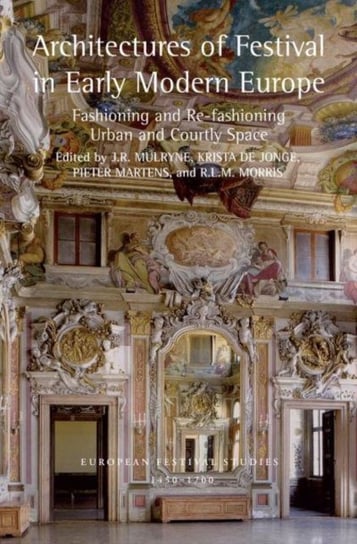 Architectures of Festival in Early Modern Europe: Fashioning and Re-fashioning Urban and Courtly Space Opracowanie zbiorowe