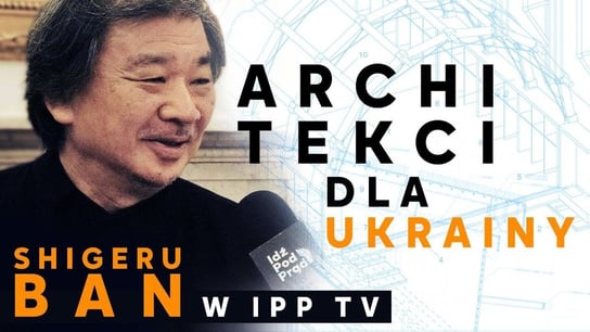 Architekci dla Ukrainy. Shigeru Ban w IPP TV [Reportaż] - Idź Pod Prąd Nowości - podcast - audiobook Opracowanie zbiorowe