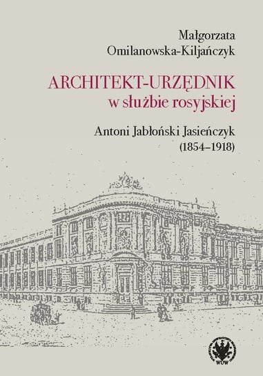 Architekt-urzędnik w służbie rosyjskiej. Antoni Jabłoński Jasieńczyk (1854-1918) Małgorzata Omilanowska-Kiljańczyk