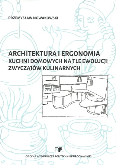Architektura i ergonomia kuchni domowych na tle ewolucji zwyczajów kulinarnych Nowakowski Przemysław