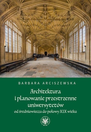 Architektura i planowanie przestrzenne uniwersytetów od średniowiecza do połowy XIX wieku Arciszewska Barbara