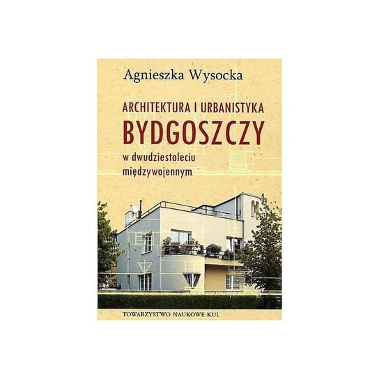 Architektura i urbanistyka Bydgoszczy w dwudziestoleciu międzywojennym Agnieszka Wysocka