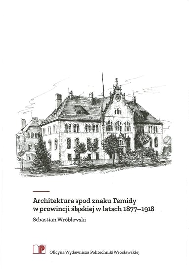 Architektura spod znaku Temidy w prowincji śląskiej w latach 1877-1918 Wróblewski Sebastian