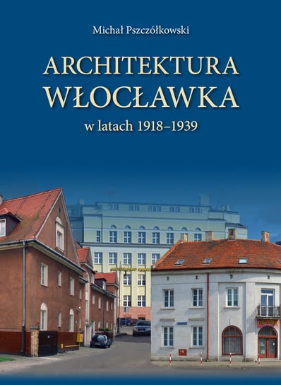 Architektura Włocławka w latach 1918-1939 Pszczółkowski Michał