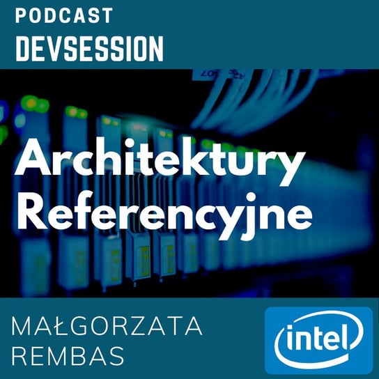 Architektury Referencyjne - Małgorzata Rembas (Intel) - Devsession - podcast Kotfis Grzegorz
