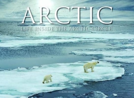Arctic: Life inside the Arctic Circle Martin Claudia