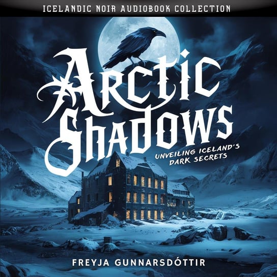 Arctic Shadows. Unveiling Iceland's Dark Secrets. Icelandic Noir Audiobook Collection Freyja Gunnarsdóttir
