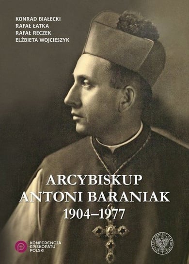 Arcybiskup Antoni Baraniak 1904–1977 Opracowanie zbiorowe