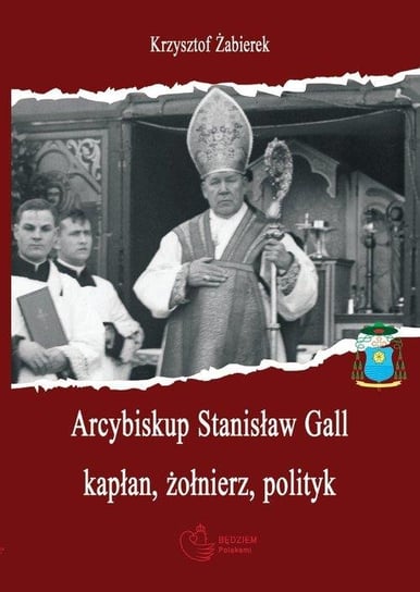 Arcybiskup Stanisław Gall (1865-1942) kapłan, żołnierz, polityk Krzysztof Żabierek