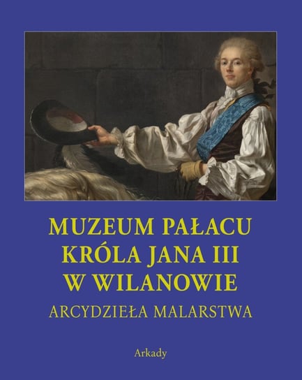 Arcydzieła Malarstwa. Muzeum Pałacu Króla Jana III w Wilanowie Folga-Januszewska Dorota
