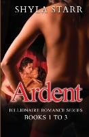 Ardent Billionaire Romance Series - Books 1 to 3 Starr Shyla