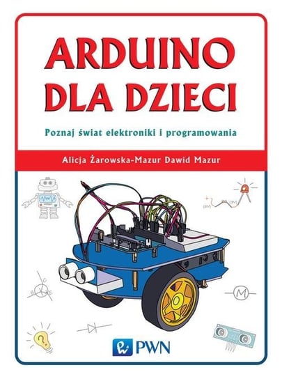 Arduino dla dzieci. Poznaj świat elektroniki i programowania Żarowska-Mazur Alicja, Mazur Dawid