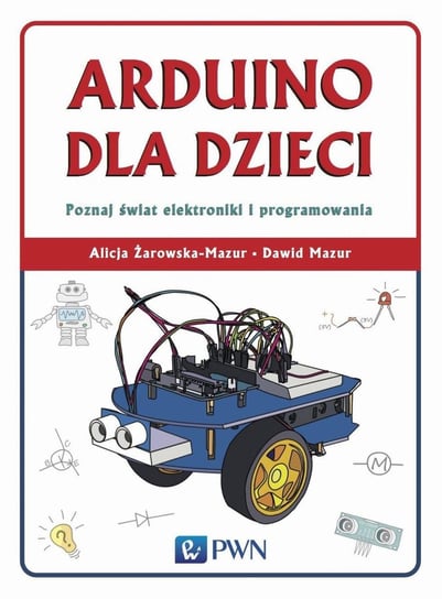 Arduino dla dzieci. Poznaj świat elektroniki i programowania Żarowska-Mazur Alicja, Mazur Dawid