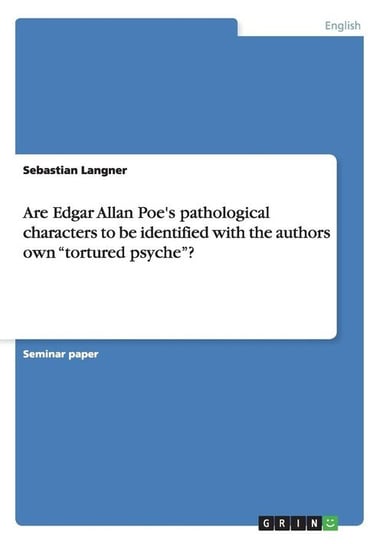 Are Edgar Allan Poe's pathological characters to be identified with the authors own "tortured psyche"? Langner Sebastian