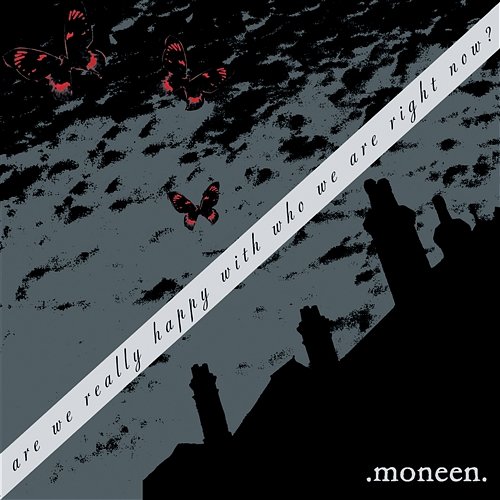 Are We Really Happy With Who We Are Right Now? Moneen