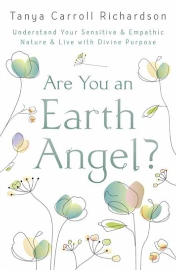 Are You An Earth Angel?: Understand Your Sensitive and Empathic Nature and Live with Divine Purpose Tanya Carroll Richardson