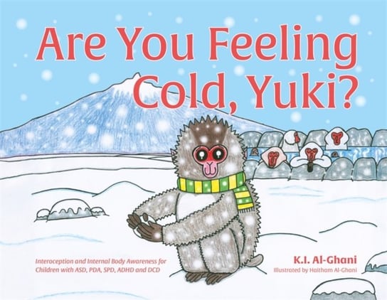 Are You Feeling Cold, Yuki?: A Story to Help Build Interoception and Internal Body Awareness for Children with Special Needs, including those with ASD, PDA, SPD, ADHD and DCD Kay Al-Ghani