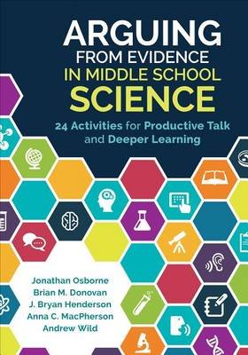 Arguing from Evidence in Middle School Science: 24 Activities for Productive Talk and Deeper Learning Osborne Jonathan F., Donovan Brian M., Henderson Bryan J.