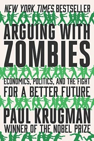 Arguing with Zombies. Economics, Politics, and the Fight for a Better Future Krugman Paul