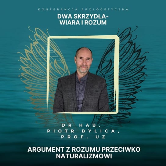 Argument z rozumu przeciwko naturalizmowi - Piotr Bylica [Dwa skrzydła - wiara i rozum] - Fundacja Prodoteo - podcast Opracowanie zbiorowe