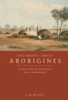 Arguments about Aborigines: Australia and the Evolution of Social Anthropology Hiatt L. R.