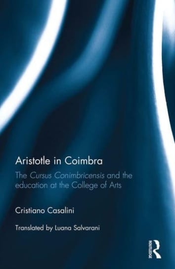 Aristotle in Coimbra: The Cursus Conimbricensis and the education at the College of Arts Cristiano Casalini