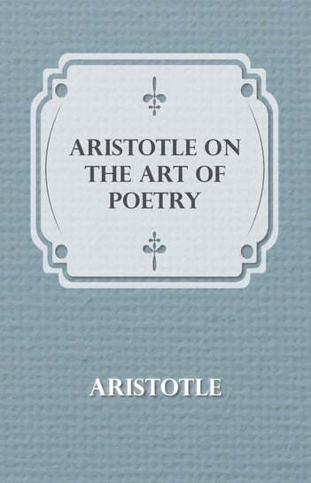 Aristotle on the Art of Poetry Arystoteles