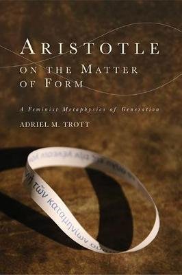 Aristotle on the Matter of Form: ? Feminist Metaphysics of Generation Adriel M. Trott