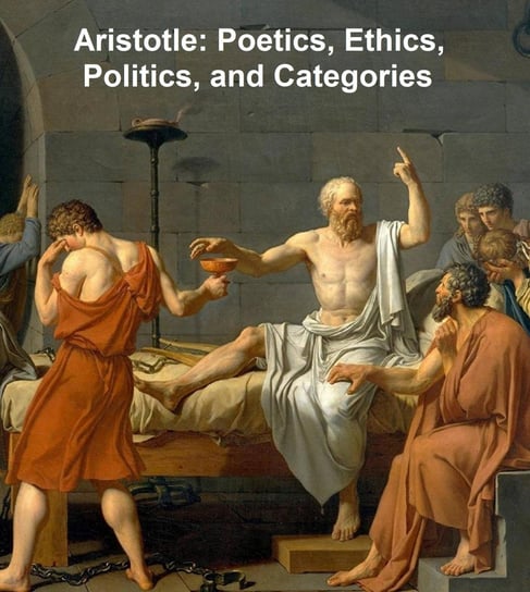 Aristotle: Poetics, Ethics, Politics, and Categories Arystoteles