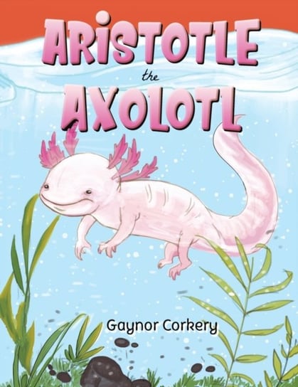 Aristotle the Axolotl Gaynor Corkery