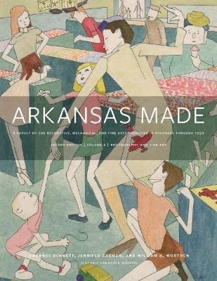 Arkansas Made: A Survey of the Decorative, Mechanical, and Fine Arts Produced in Arkansas, 1819-1950. Volume 2 Swannee Bennett