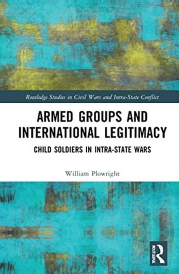 Armed Groups and International Legitimacy. Child Soldiers in Intra-State Conflict Opracowanie zbiorowe