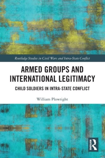 Armed Groups and International Legitimacy: Child Soldiers in Intra-State Conflict Opracowanie zbiorowe