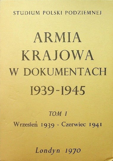 Armia Krajowa w dokumentach 1939 - 1945 Tom I - Opracowanie zbiorowe