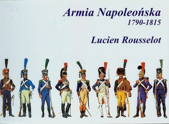 Armia Napoleońska 1790-1815 Rousselot Lucien