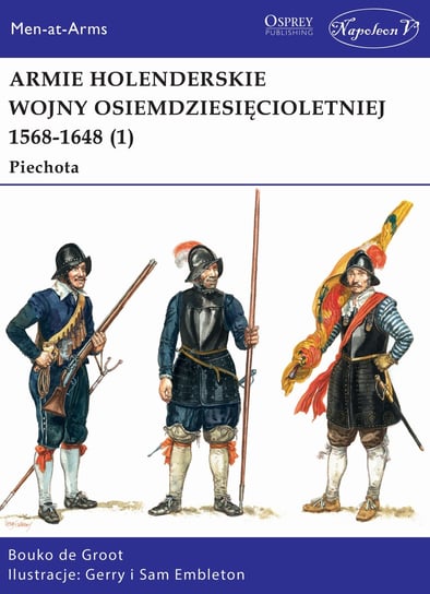 Armie holenderskie wojny osiemdziesięcioletniej 1568-1648. Piechota. Tom 1 De Groot Bob