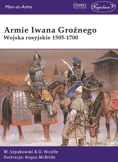 Armie Iwana Groźnego. Wojska rosyjskie 1505-1700 Szpakowski Wiaczesław, Nicolle David