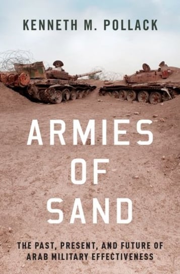 Armies of Sand. The Past, Present, and Future of Arab Military Effectiveness Opracowanie zbiorowe