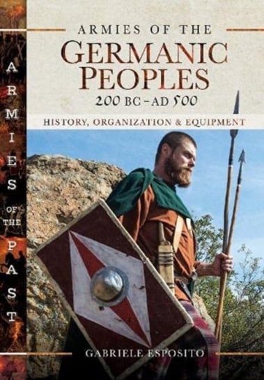 Armies of the Germanic Peoples, 200 BC to AD 500: History, Organization and Equipment ESPOSITO GABRIELE