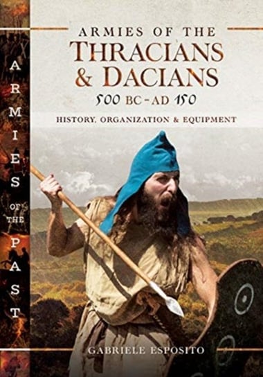 Armies of the Thracians and Dacians, 500 BC to AD 150: History, Organization and Equipment ESPOSITO GABRIELE
