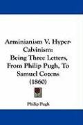 Arminianism V. Hyper-Calvinism: Being Three Letters, from Philip Pugh, to Samuel Cozens (1860) Pugh Philip