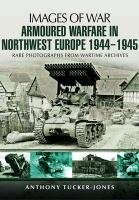 Armoured Warfare in Northwest Europe Tucker-Jones Anthony