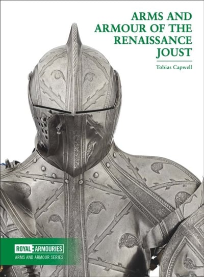 Arms and Armour of the Renaissance Joust Tobias Capwell